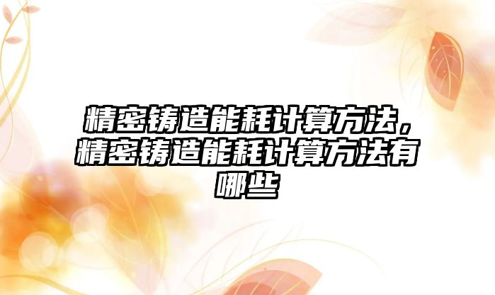 精密鑄造能耗計算方法，精密鑄造能耗計算方法有哪些