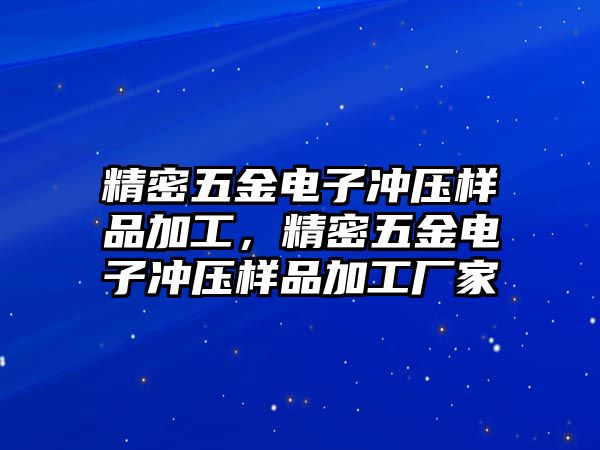 精密五金電子沖壓樣品加工，精密五金電子沖壓樣品加工廠家