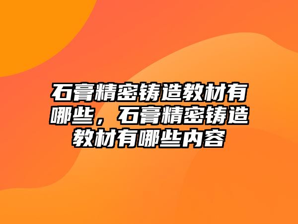 石膏精密鑄造教材有哪些，石膏精密鑄造教材有哪些內(nèi)容