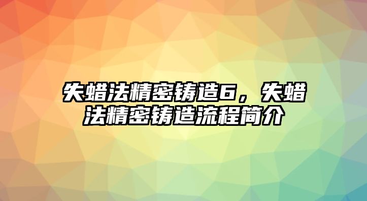 失蠟法精密鑄造6，失蠟法精密鑄造流程簡(jiǎn)介