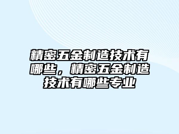 精密五金制造技術(shù)有哪些，精密五金制造技術(shù)有哪些專業(yè)