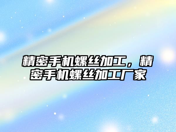 精密手機螺絲加工，精密手機螺絲加工廠家