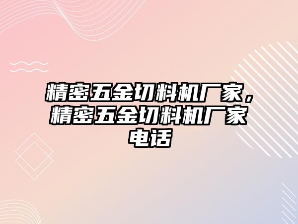 精密五金切料機(jī)廠家，精密五金切料機(jī)廠家電話