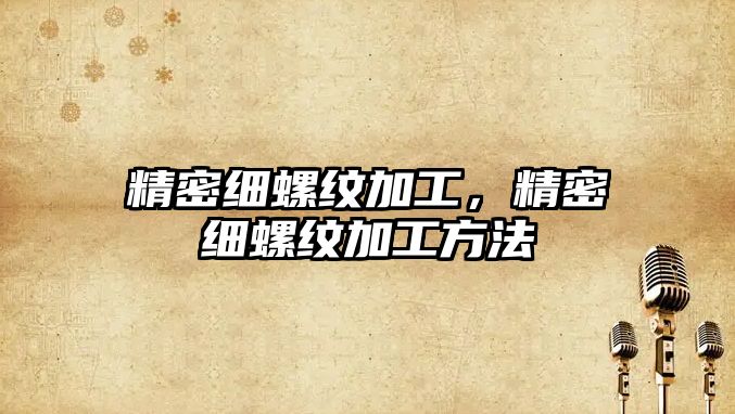 精密細(xì)螺紋加工，精密細(xì)螺紋加工方法