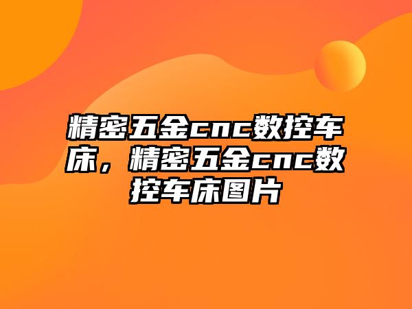 精密五金cnc數(shù)控車床，精密五金cnc數(shù)控車床圖片