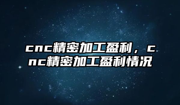 cnc精密加工盈利，cnc精密加工盈利情況