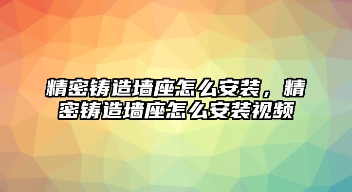 精密鑄造墻座怎么安裝，精密鑄造墻座怎么安裝視頻