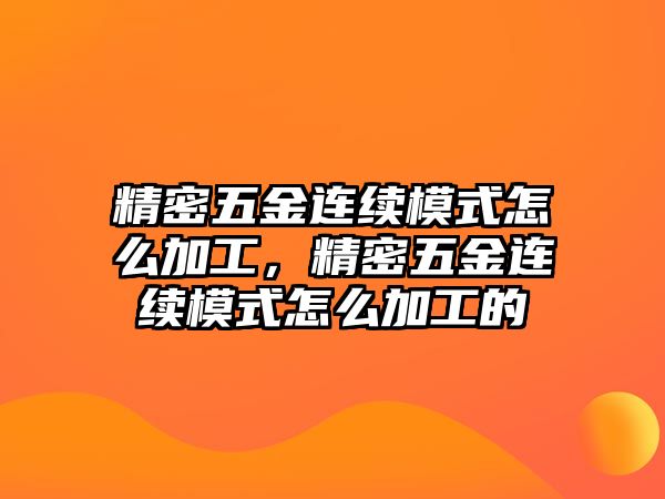 精密五金連續(xù)模式怎么加工，精密五金連續(xù)模式怎么加工的