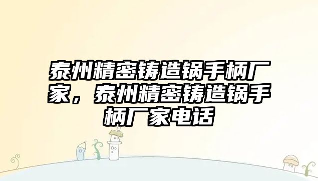 泰州精密鑄造鍋手柄廠家，泰州精密鑄造鍋手柄廠家電話