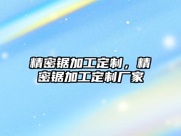 精密鋸加工定制，精密鋸加工定制廠家