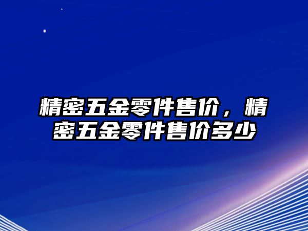 精密五金零件售價(jià)，精密五金零件售價(jià)多少