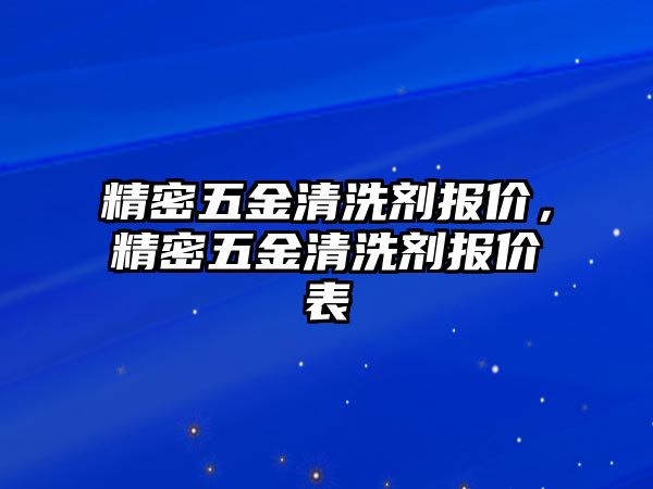 精密五金清洗劑報(bào)價，精密五金清洗劑報(bào)價表