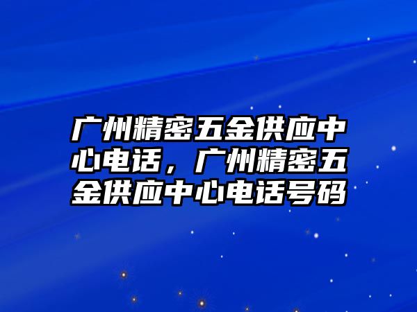 廣州精密五金供應(yīng)中心電話，廣州精密五金供應(yīng)中心電話號(hào)碼