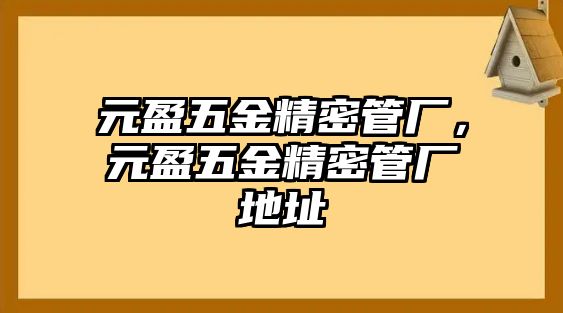 元盈五金精密管廠，元盈五金精密管廠地址