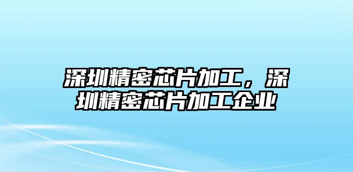 深圳精密芯片加工，深圳精密芯片加工企業(yè)