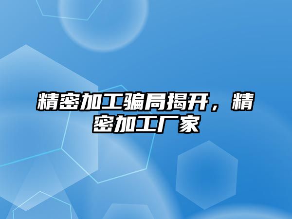 精密加工騙局揭開，精密加工廠家