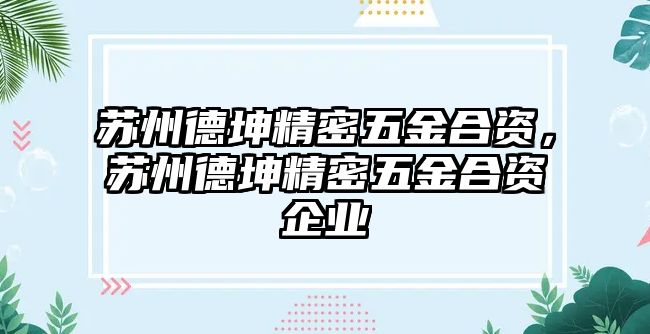 蘇州德坤精密五金合資，蘇州德坤精密五金合資企業(yè)