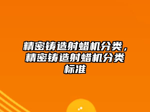 精密鑄造射蠟機分類，精密鑄造射蠟機分類標準