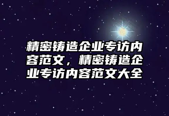 精密鑄造企業(yè)專訪內(nèi)容范文，精密鑄造企業(yè)專訪內(nèi)容范文大全