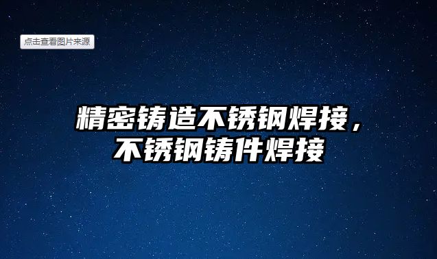 精密鑄造不銹鋼焊接，不銹鋼鑄件焊接