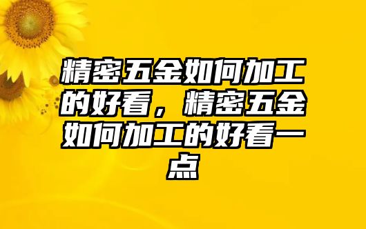 精密五金如何加工的好看，精密五金如何加工的好看一點(diǎn)