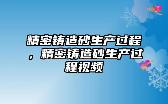 精密鑄造砂生產(chǎn)過程，精密鑄造砂生產(chǎn)過程視頻