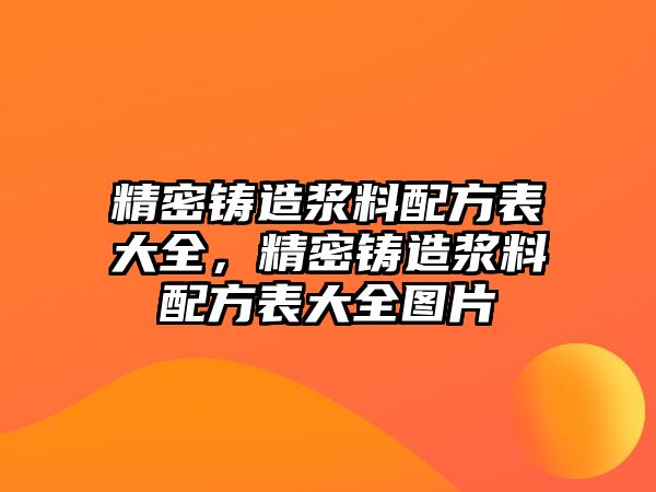 精密鑄造漿料配方表大全，精密鑄造漿料配方表大全圖片